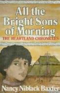 All the Bright Sons of Morning di Nancy Niblack Baxter, Baxter edito da Clerisy Press