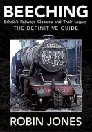 Beeching - The Definitive Guide: A Complete History of the Sixties Railway Closures di Robin Jones edito da GRESLEY
