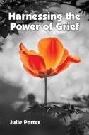 Harnessing the Power of Grief di Julie Potter edito da MSI Press