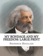 My Bondage and My Freedom: Large Print di Frederick Douglass edito da Createspace Independent Publishing Platform