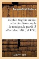 Nepht , Trag die En Trois Actes. Acad mie Royale de Musique, Le Mardi 15 D cembre 1789 di Hoffman-F-B edito da Hachette Livre - BNF