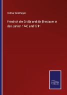Friedrich der Große und die Breslauer in den Jahren 1740 und 1741 di Colmar Grünhagen edito da Salzwasser-Verlag