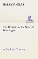 The Beauties of the State of Washington A Book for Tourists di Harry F. Giles edito da TREDITION CLASSICS