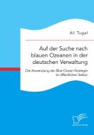 Auf der Suche nach blauen Ozeanen in der deutschen Verwaltung. Die Anwendung der Blue-Ocean-Strategie im öffentlichen Sektor di Ali Tugal edito da Diplomica Verlag