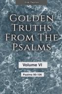 Golden Truths from the Psalms - Volume VI - Psalms 90-106 di Jim Taylor edito da Jim Taylor