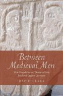 Between Medieval Men: Male Friendship and Desire in Early Medieval English Literature di David Clark edito da OXFORD UNIV PR