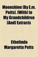 Moonshine [by E.m. Potts]. [with] To My Grandchildren [and] Extracts di Ethelinda Margaretta Potts edito da General Books Llc