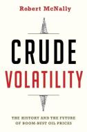Crude Volatility di Robert Mcnally edito da Columbia Univers. Press