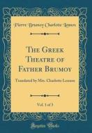 The Greek Theatre of Father Brumoy, Vol. 1 of 3: Translated by Mrs. Charlotte Lennox (Classic Reprint) di Pierre Brumoy Charlotte Lennox edito da Forgotten Books