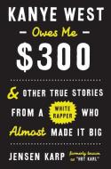 Kanye West Owes Me $300: And Other True Stories from a White Rapper Who Almost Made It Big di Jensen Karp edito da CROWN ARCHETYPE