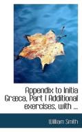Appendix To Initia Grabca, Part I Additional Exercises, With ... di William Smith edito da Bibliolife