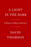 A Light in the Dark: A History of Movie Directors di David Thomson edito da KNOPF