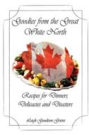 Goodies from the Great White North: Recipes for Dinners, Delicacies & Disasters di Leigh Goodison Grieve edito da Sheffield Publications