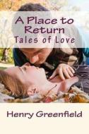 A Place to Return: Tales of Love di Henry Greenfield edito da First Champvert Press