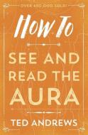 How to See and Read the Aura di Ted Andrews edito da Llewellyn Publications,U.S.
