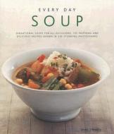 Every Day Soup: Sensational Soups for All Occasions: 150 Inspiring and Delicious Recipes Shown in 250 Stunning Photograp di Anne Sheasby edito da LORENZ BOOKS