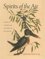 Spirits of the Air: Birds & American Indians in the South di Shepard Krech edito da UNIV OF GEORGIA PR