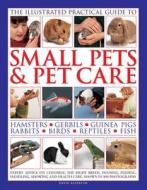 Illustrated Practical Guide to Small Pets & Pet Care di David Alderton edito da Anness Publishing