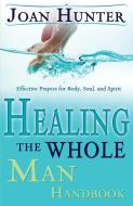 Healing the Whole Man Handbook: Effective Prayers for Body, Soul, and Spirit di Joan Hunter edito da WHITAKER HOUSE