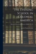 The Evening School in Colonial America; Bureau of educational research. Bulletin no. 24 di Robert Francis Seybolt edito da LIGHTNING SOURCE INC
