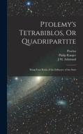 Ptolemy's Tetrabiblos, Or Quadripartite: Being Four Books of the Influence of the Stars di Proclus, Ptolemy, Philip Ranger edito da LEGARE STREET PR
