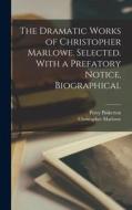 The Dramatic Works of Christopher Marlowe. Selected. With a Prefatory Notice, Biographical di Christopher Marlowe, Percy Pinkerton edito da LEGARE STREET PR