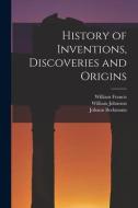 History of Inventions, Discoveries and Origins di William Johnston, William Francis, Johann Beckmann edito da LEGARE STREET PR