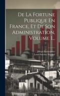De La Fortune Publique En France, Et De Son Administration, Volume 1... di Louis-Antoine Macarel, Joseph Boulatignier edito da LEGARE STREET PR