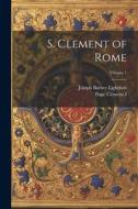 S. Clement of Rome; Volume 1 di Joseph Barber Lightfoot edito da LEGARE STREET PR