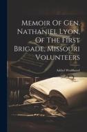 Memoir Of Gen. Nathaniel Lyon, Of The First Brigade, Missouri Volunteers di Ashbel Woodward edito da LEGARE STREET PR