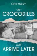 The Crocodiles Will Arrive Later di Kathy McCoy, Elizabeth McCoy edito da Bookbaby