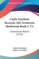 Caelii Aureliani Siccensis Afri Acutorum Morborum Book 3, V2: Chronicorum Book 5 (1774) di Caelius Aurelianus edito da Kessinger Publishing