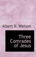 Three Comrades Of Jesus di Albert Durrant Watson edito da Bibliolife