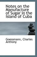 Notes On The Manufacture Of Sugar In The Island Of Cuba di Goessmann Charles Anthony edito da Bibliolife
