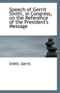 Speech Of Gerrit Smith, In Congress, On The Reference Of The President's Message di Smith Gerrit edito da Bibliolife