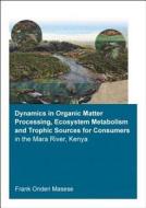 Dynamics In Organic Matter Processing, Ecosystem Metabolism And Tropic Sources For Consumers In The Mara River, Kenya di Frank Onderi Masese edito da Taylor & Francis Ltd
