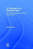 A Theology for a Mediated God di Dennis Ford edito da Taylor & Francis Ltd