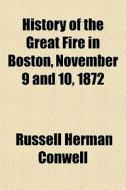 History Of The Great Fire In Boston, November 9 And 10, 1872 di Russell Herman Conwell edito da General Books Llc