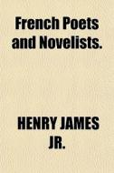 French Poets And Novelists. di Henry James, Henry James Jr edito da General Books