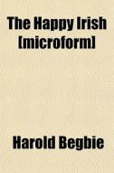 The Happy Irish [microform] di Harold Begbie edito da General Books