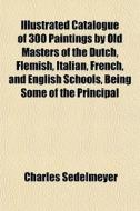 Illustrated Catalogue Of 300 Paintings B di Charles Sedelmeyer edito da Rarebooksclub.com