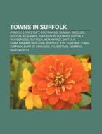 Towns In Suffolk: Ipswich, Lowestoft, Southwold, Bungay, Beccles, Leiston, Kesgrave, Aldeburgh, Sudbury, Suffolk, Woodbridge, Suffolk di Source Wikipedia edito da Books Llc, Wiki Series