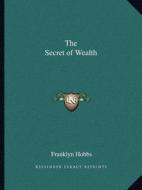 The Secret of Wealth di Franklyn Hobbs edito da Kessinger Publishing