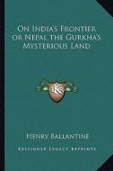On India's Frontier or Nepal the Gurkha's Mysterious Land di Henry Ballantine edito da Kessinger Publishing
