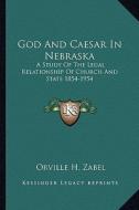 God and Caesar in Nebraska: A Study of the Legal Relationship of Church and State 1854-1954 di Orville H. Zabel edito da Kessinger Publishing