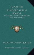 Index to Kindergarten Songs: Including Singing Games and Folk Songs (1914) di Margery Closey Quigley edito da Kessinger Publishing