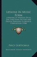 Lessons in Music Form: A Manual of Analysis of All the Structural Factors and Designs Employed in Musical Composition (1904) di Percy Goetschius edito da Kessinger Publishing