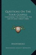 Questions on the Four Gospels: Containing the History of the Life of Jesus Christ (1860) di Anonymous edito da Kessinger Publishing