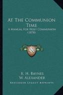 At the Communion Time: A Manual for Holy Communion (1878) di R. H. Baynes edito da Kessinger Publishing
