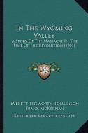 In the Wyoming Valley: A Story of the Massacre in the Time of the Revolution (1901) di Everett Titsworth Tomlinson edito da Kessinger Publishing